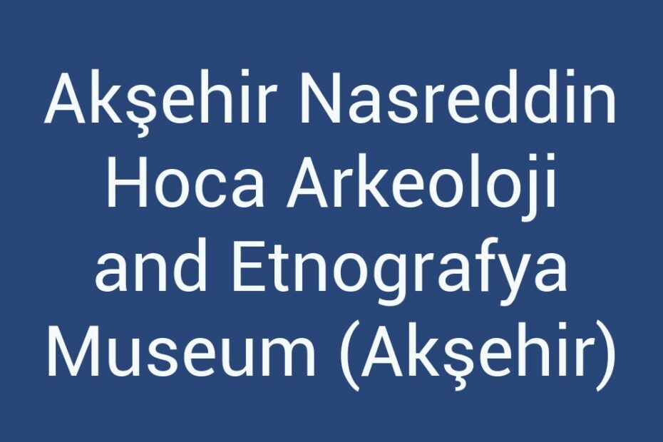 aksehir-nasreddin-hoca-arkeoloji-and-etnografya-museum-aksehir