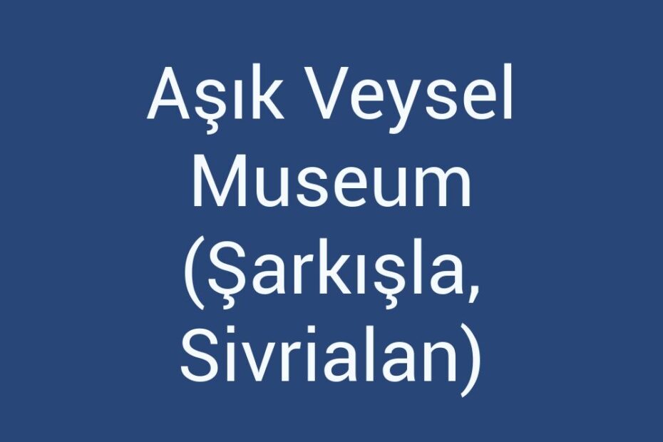 asik-veysel-museum-sarkisla-sivrialan