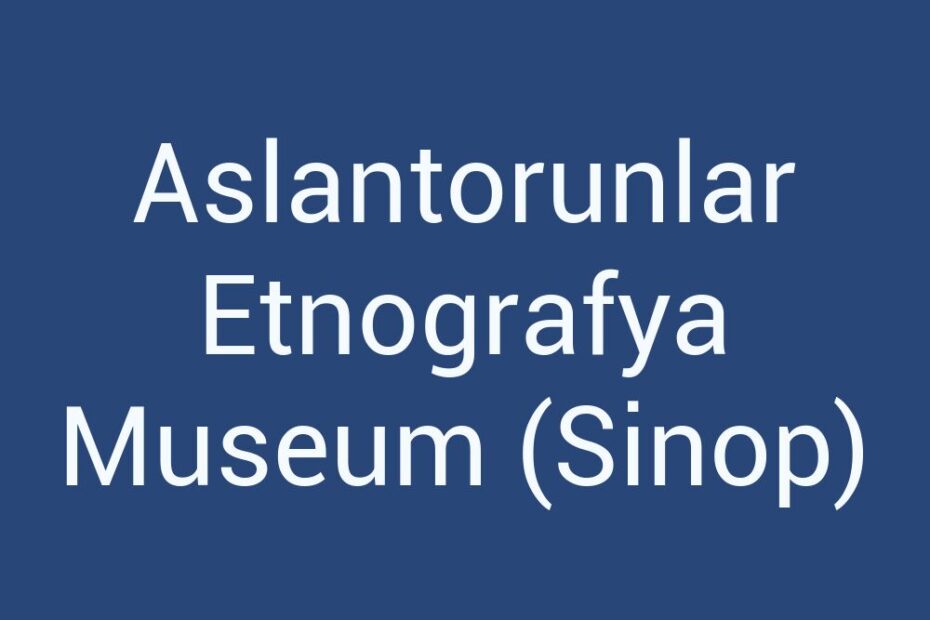 aslantorunlar-etnografya-museum-sinop