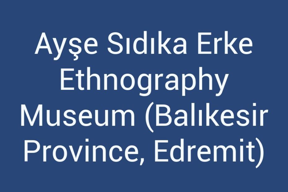 ayse-sidika-erke-ethnography-museum-balikesir-province-edremit