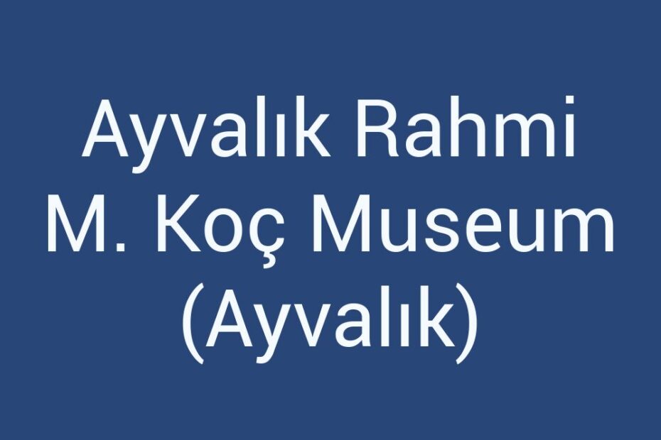 ayvalik-rahmi-m-koc-museum-ayvalik