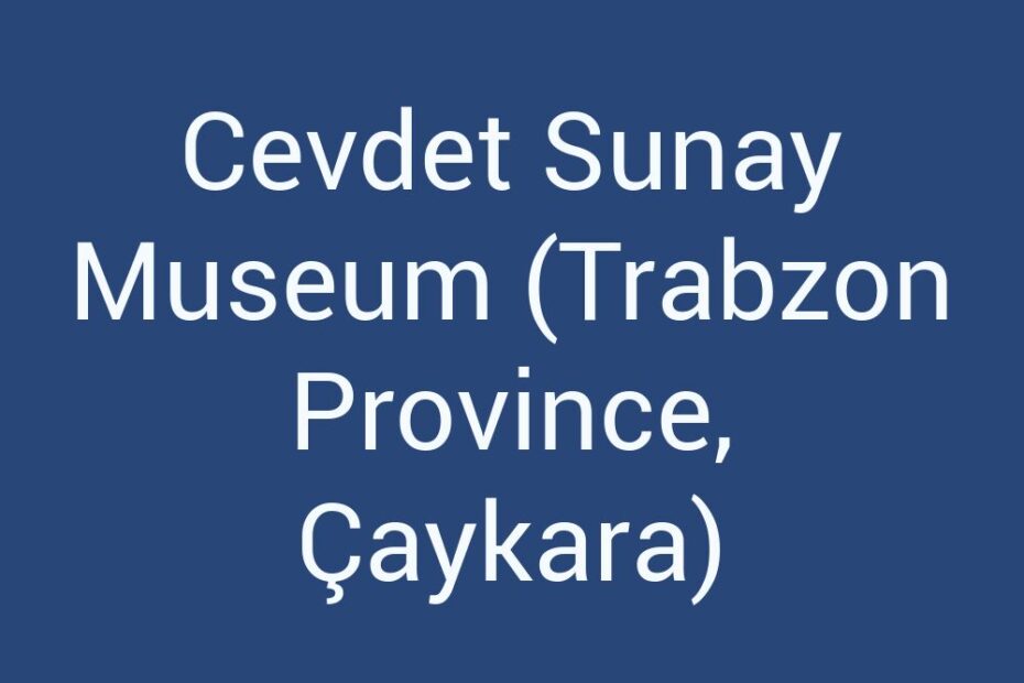 cevdet-sunay-museum-trabzon-province-caykara