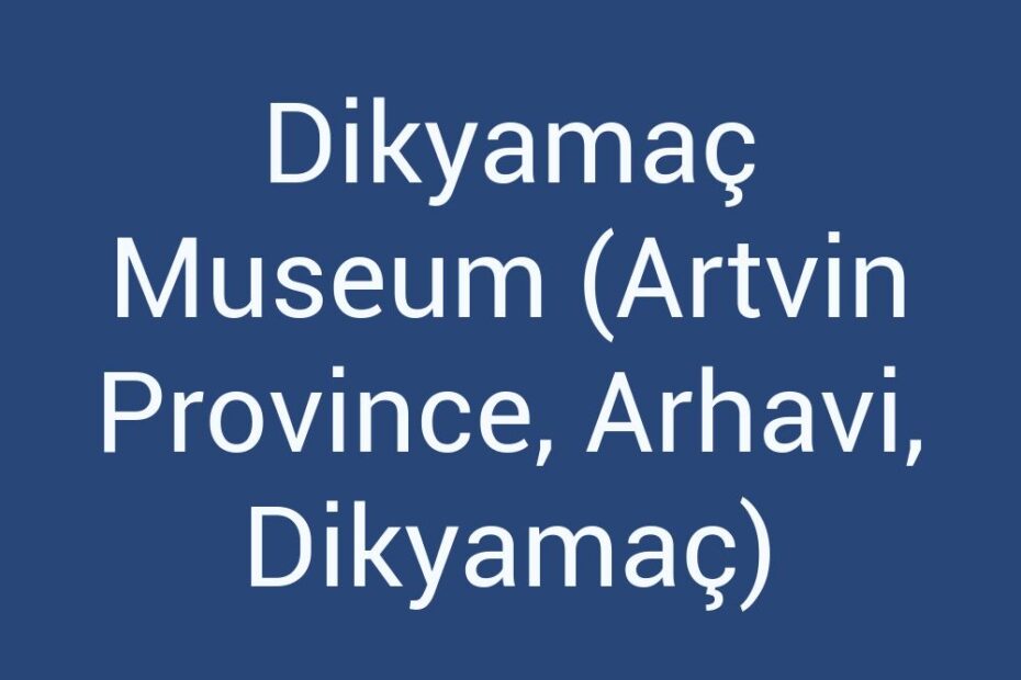 dikyamac-museum-artvin-province-arhavi-dikyamac