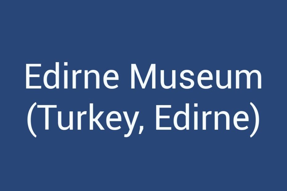 edirne-museum-turkey-edirne