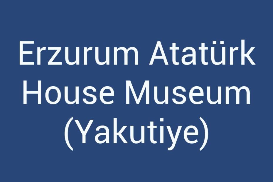 erzurum-ataturk-house-museum-yakutiye