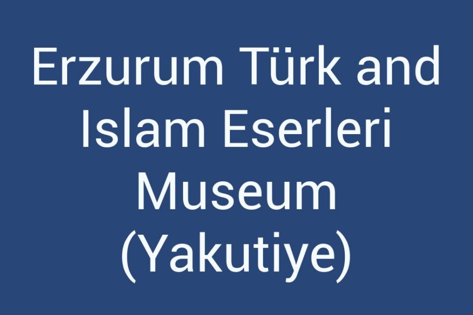 erzurum-turk-and-islam-eserleri-museum-yakutiye