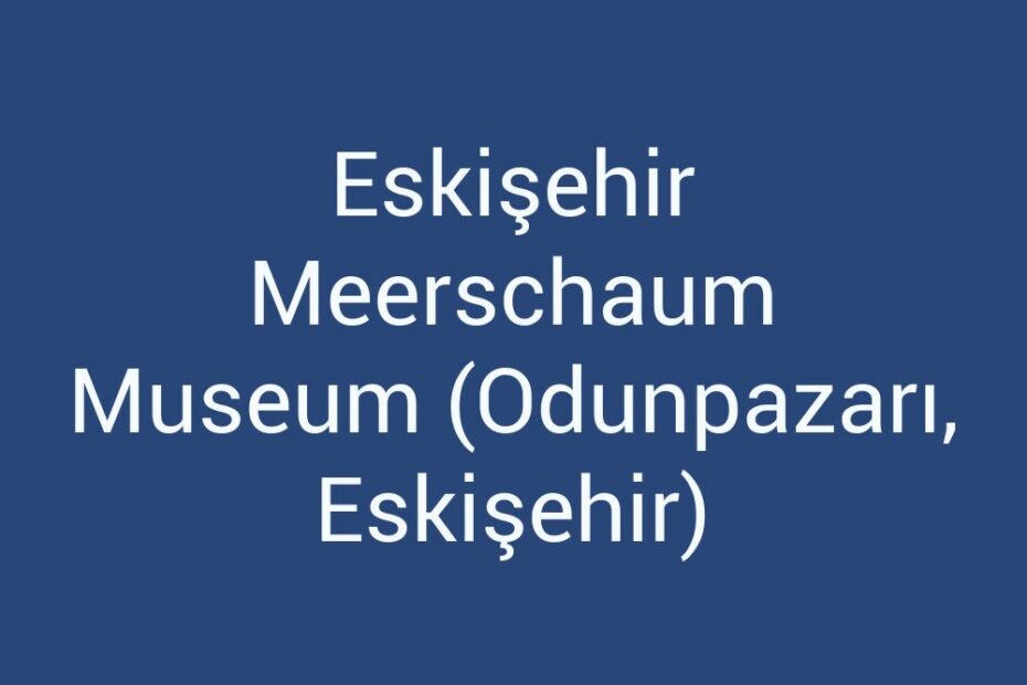 eskisehir-meerschaum-museum-odunpazari-eskisehir