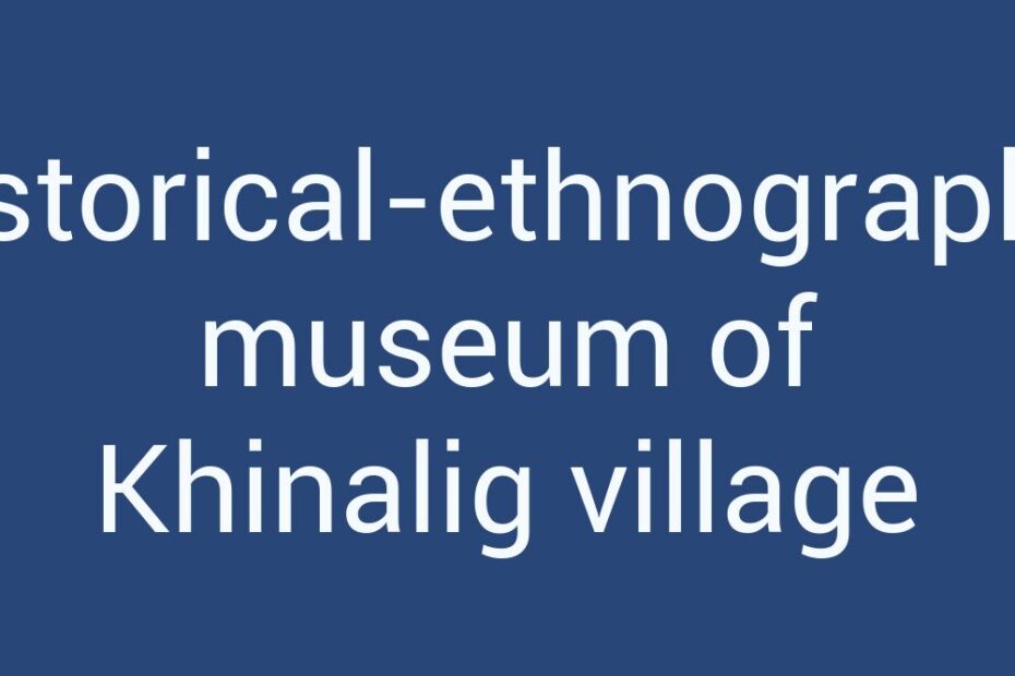 historical-ethnographic-museum-of-khinalig-village