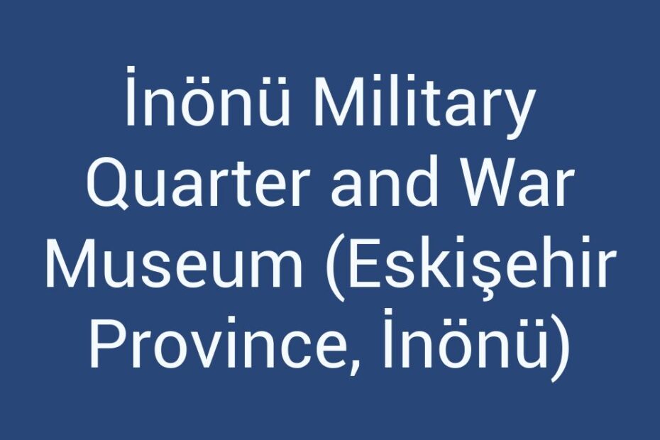 inonu-military-quarter-and-war-museum-eskisehir-province-inonu
