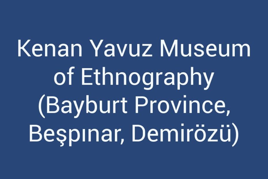 kenan-yavuz-museum-of-ethnography-bayburt-province-bespinar-demirozu