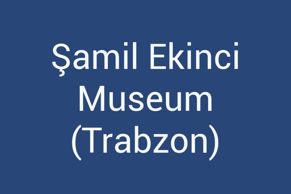 samil-ekinci-museum-trabzon
