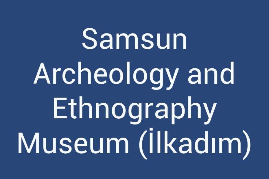 samsun-archeology-and-ethnography-museum-ilkadim
