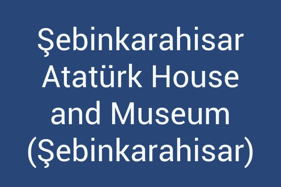 sebinkarahisar-ataturk-house-and-museum-sebinkarahisar