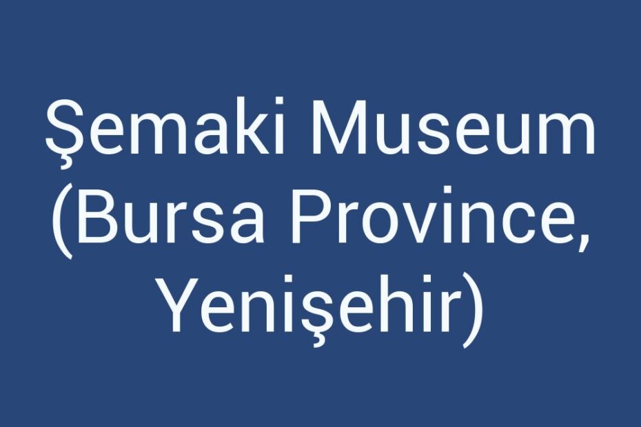 semaki-museum-bursa-province-yenisehir
