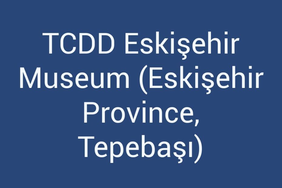 tcdd-eskisehir-museum-eskisehir-province-tepebasi