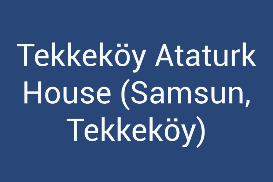 tekkekoy-ataturk-house-samsun-tekkekoy