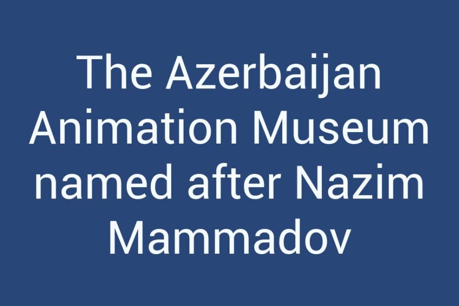 the-azerbaijan-animation-museum-named-after-nazim-mammadov
