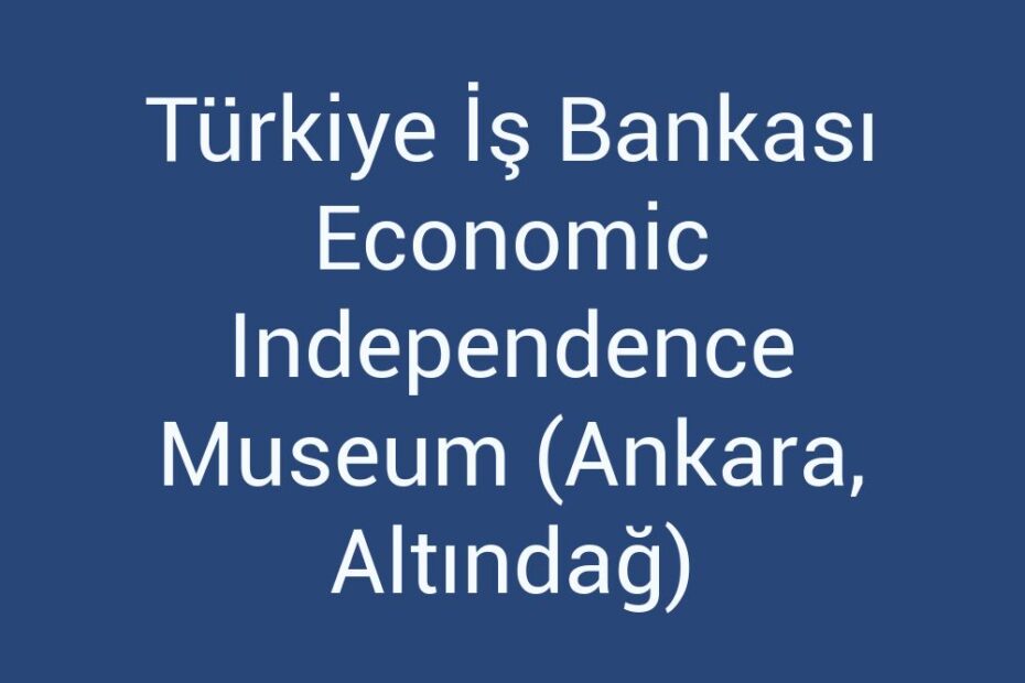 turkiye-is-bankasi-economic-independence-museum-ankara-altindag
