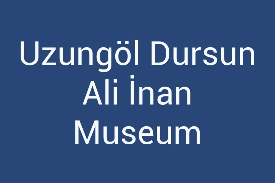 uzungol-dursun-ali-inan-museum