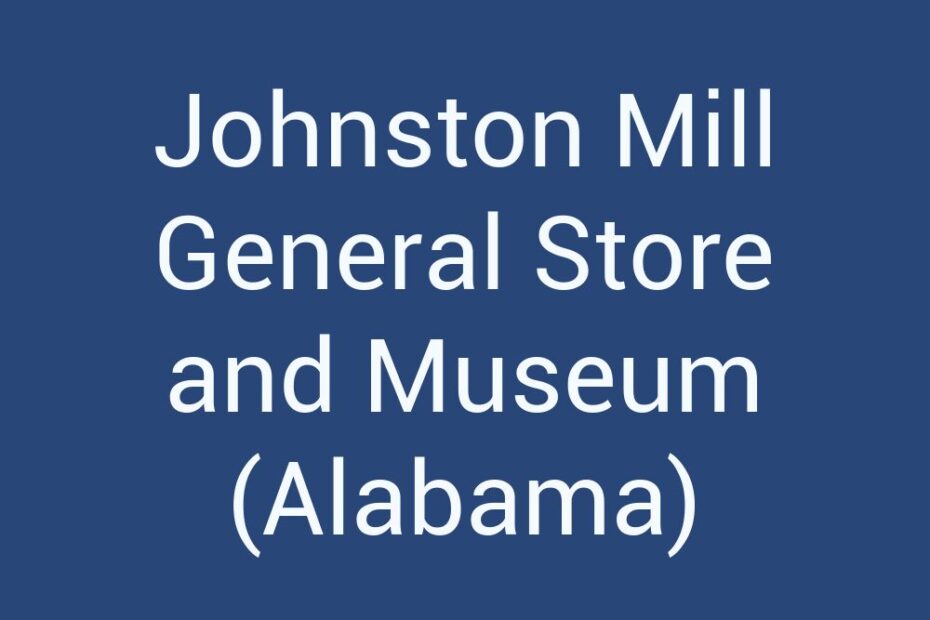 johnston-mill-general-store-and-museum-alabama